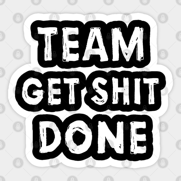 Team Get Shit Done T-Shirt - Inspire Productivity and Drive in Your Company with this Bold and Motivational Team Tee | Perfect for Business Wear and Casual Workdays! Sticker by benyamine